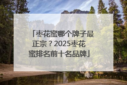 枣花蜜哪个牌子最正宗？2025枣花蜜排名前十名品牌