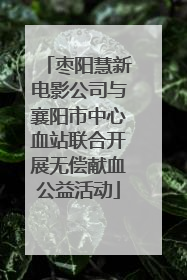 枣阳慧新电影公司与襄阳市中心血站联合开展无偿献血公益活动