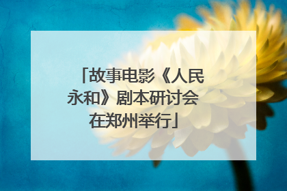 故事电影《人民永和》剧本研讨会在郑州举行
