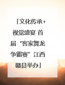 文化传承+视觉盛宴 首届“客家舞龙争霸赛”江西赣县举办
