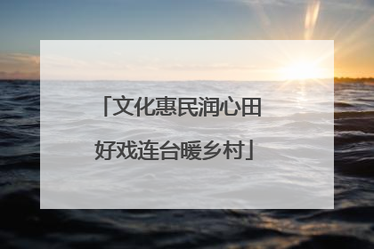 文化惠民润心田 好戏连台暖乡村