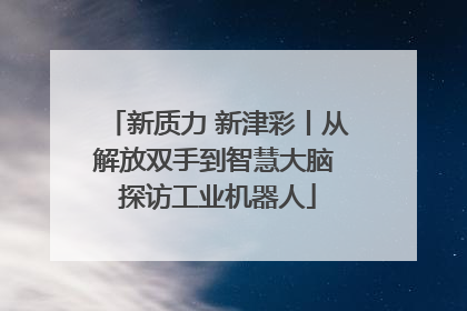 新质力 新津彩丨从解放双手到智慧大脑 探访工业机器人