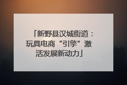 新野县汉城街道：玩具电商“引擎”激活发展新动力