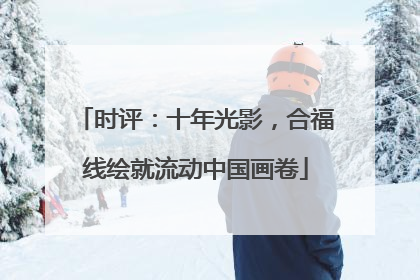 时评：十年光影，合福线绘就流动中国画卷