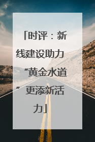 时评：新线建设助力“黄金水道”更添新活力