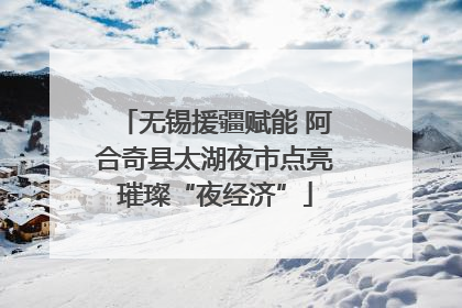 无锡援疆赋能 阿合奇县太湖夜市点亮璀璨“夜经济”