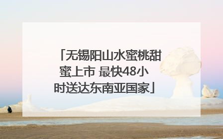 无锡阳山水蜜桃甜蜜上市 最快48小时送达东南亚国家