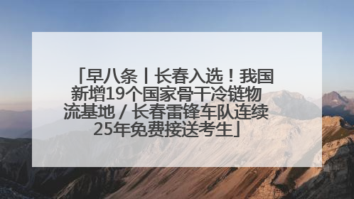 早八条丨长春入选！我国新增19个国家骨干冷链物流基地／长春雷锋车队连续25年免费接送考生