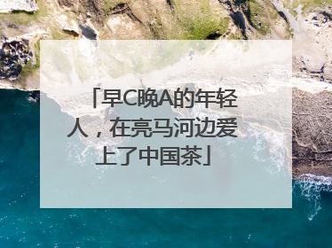 早C晚A的年轻人，在亮马河边爱上了中国茶