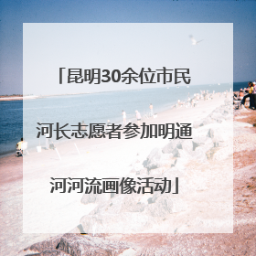昆明30余位市民河长志愿者参加明通河河流画像活动