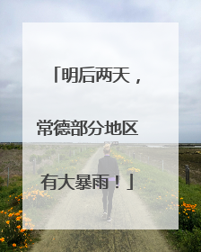 明后两天，常德部分地区有大暴雨！