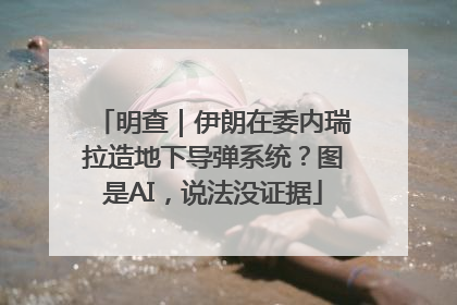 明查｜伊朗在委内瑞拉造地下导弹系统？图是AI，说法没证据