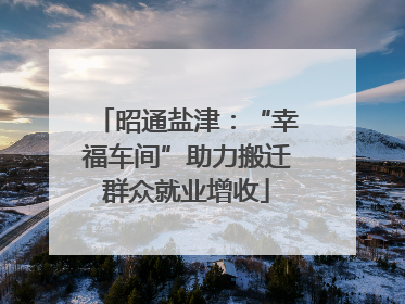昭通盐津：“幸福车间”助力搬迁群众就业增收