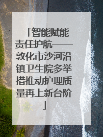 智能赋能 责任护航——敦化市沙河沿镇卫生院多举措推动护理质量再上新台阶