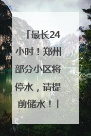 最长24小时！郑州部分小区将停水，请提前储水！