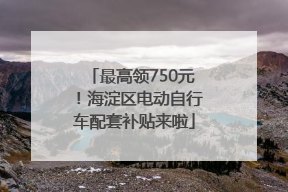 最高领750元！海淀区电动自行车配套补贴来啦
