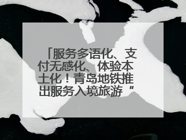 服务多语化、支付无感化、体验本土化！青岛地铁推出服务入境旅游“三件套”