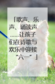 歌声、乐声、诵读声……让孩子们在诗歌与欢乐中迎接“六一”