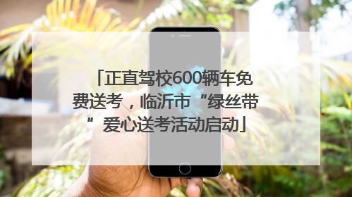 正直驾校600辆车免费送考，临沂市“绿丝带”爱心送考活动启动