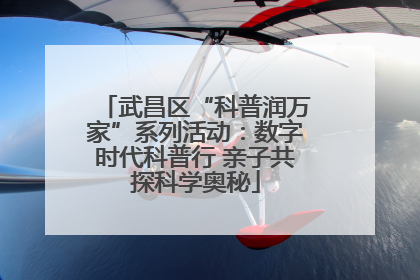 武昌区“科普润万家”系列活动：数字时代科普行 亲子共探科学奥秘