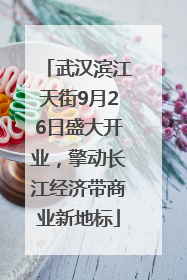 武汉滨江天街9月26日盛大开业，擎动长江经济带商业新地标