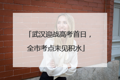 武汉迎战高考首日，全市考点未见积水
