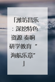 潍坊昌乐：深挖特色资源 奏响研学教育“海航乐章”
