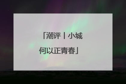 潮评丨小城何以正青春