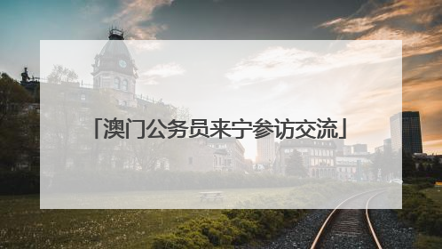 澳门公务员来宁参访交流