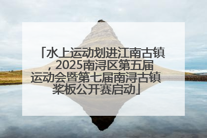 水上运动划进江南古镇，2025南浔区第五届运动会暨第七届南浔古镇桨板公开赛启动