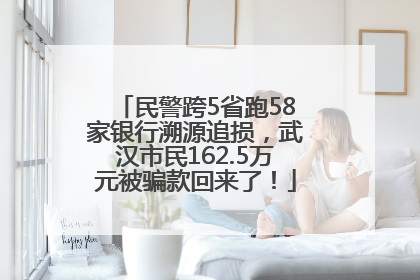 民警跨5省跑58家银行溯源追损，武汉市民162.5万元被骗款回来了！