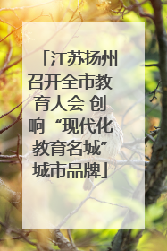 江苏扬州召开全市教育大会 创响“现代化教育名城”城市品牌