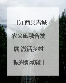 江西共青城农文旅融合发展 激活乡村振兴新动能
