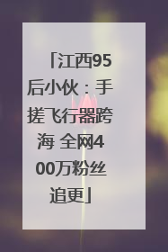 江西95后小伙：手搓飞行器跨海 全网400万粉丝追更
