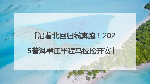 沿着北回归线奔跑！2025普洱墨江半程马拉松开赛