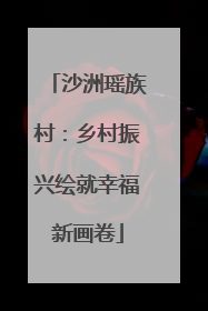 沙洲瑶族村：乡村振兴绘就幸福新画卷
