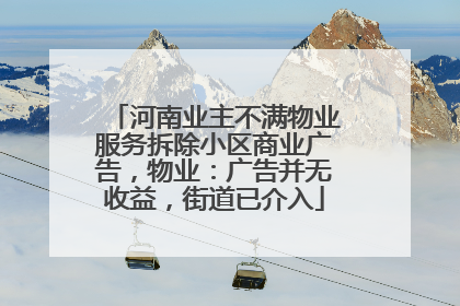 河南业主不满物业服务拆除小区商业广告，物业：广告并无收益，街道已介入