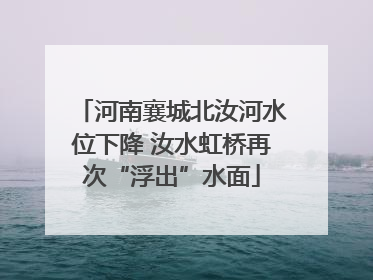 河南襄城北汝河水位下降 汝水虹桥再次“浮出”水面