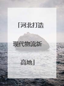 河北打造现代物流新高地