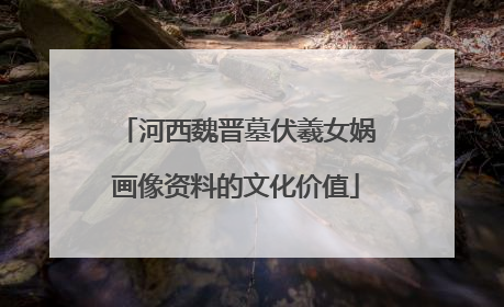 河西魏晋墓伏羲女娲画像资料的文化价值