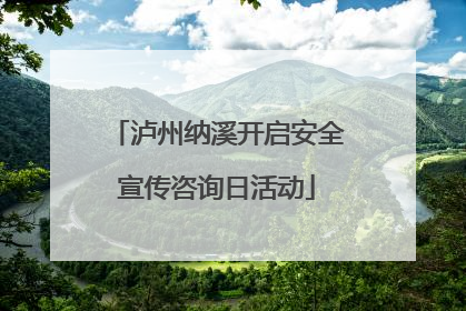 泸州纳溪开启安全宣传咨询日活动