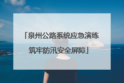 泉州公路系统应急演练 筑牢防汛安全屏障