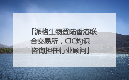 派格生物登陆香港联合交易所，CIC灼识咨询担任行业顾问