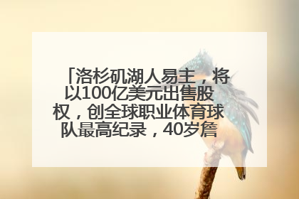 洛杉矶湖人易主，将以100亿美元出售股权，创全球职业体育球队最高纪录，40岁詹姆斯：还没打算退役