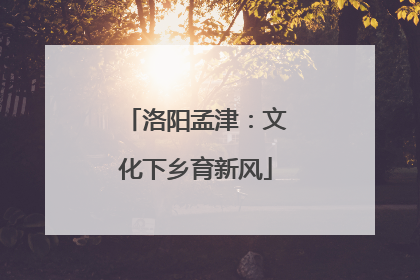 洛阳孟津：文化下乡育新风
