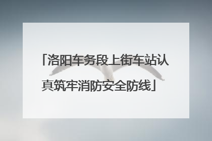 洛阳车务段上街车站认真筑牢消防安全防线