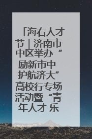 海右人才节｜济南市中区举办“励新市中 护航济大”高校行专场活动暨“青年人才 乐享市中”品牌推介会