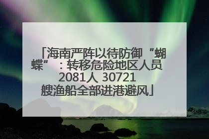 海南严阵以待防御“蝴蝶”：转移危险地区人员2081人 30721艘渔船全部进港避风