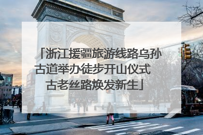 浙江援疆旅游线路乌孙古道举办徒步开山仪式 古老丝路焕发新生