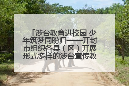 涉台教育进校园 少年筑梦同盼归——开封市组织各县（区）开展形式多样的涉台宣传教育进校园活动